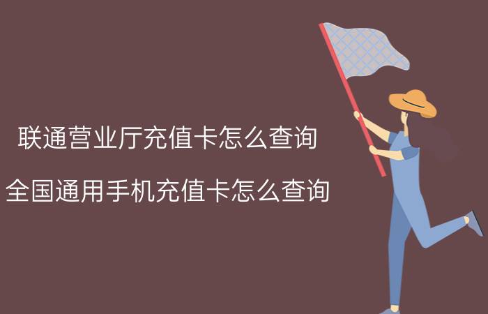 联通营业厅充值卡怎么查询 全国通用手机充值卡怎么查询？